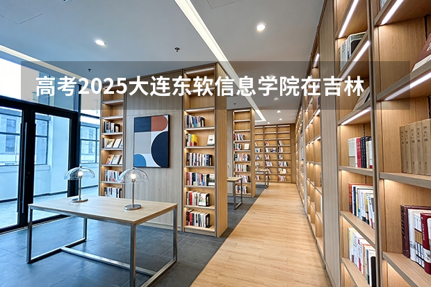 高考2025大连东软信息学院在吉林艺术类投档分数线（2026参考）