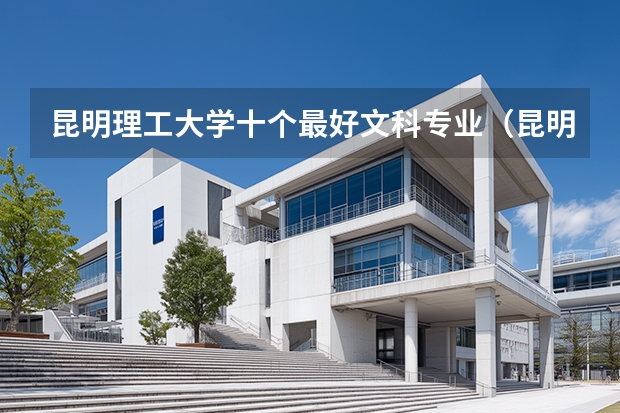 昆明理工大学十个最好文科专业（昆明理工大学十个最好文科专业）