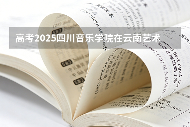 高考2025四川音乐学院在云南艺术类投档分数线（2026参考）