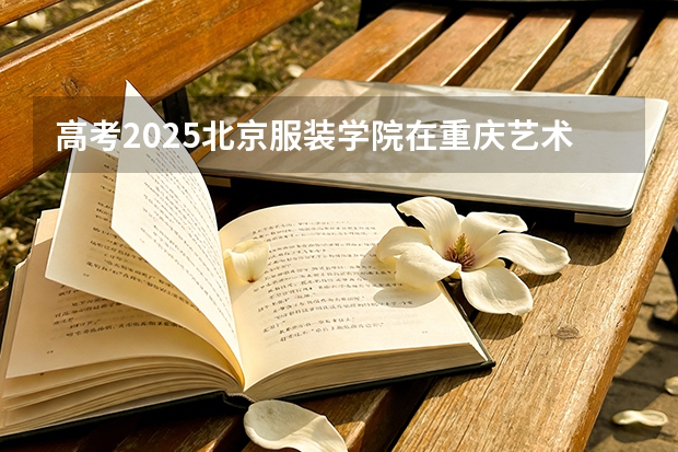 高考2025北京服装学院在重庆艺术类投档分数线（2026参考）