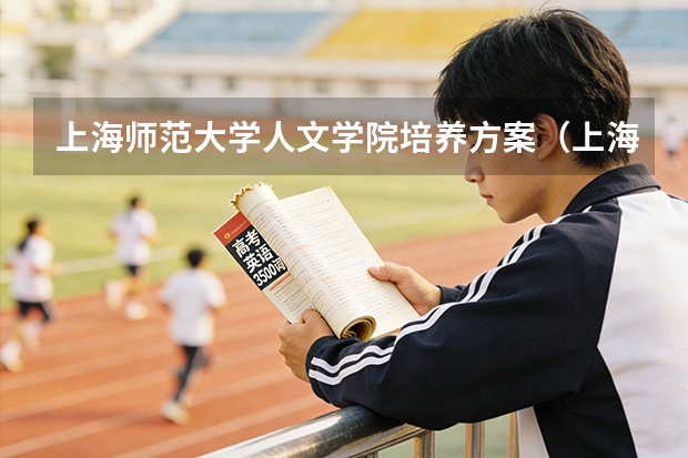 上海师范大学人文学院培养方案（上海师范两个校区都啥专业）