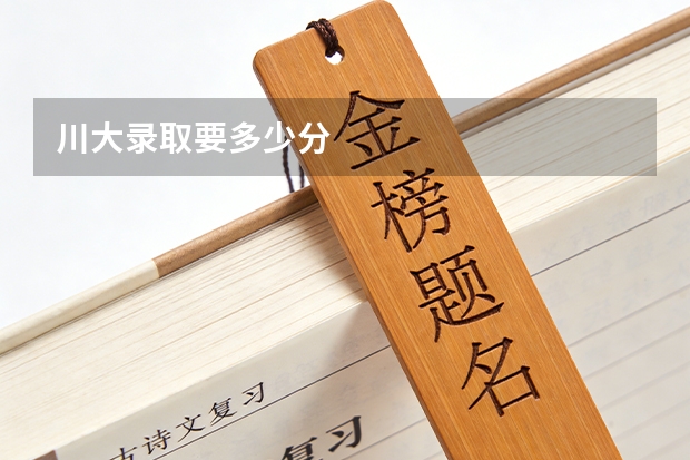 川大录取要多少分