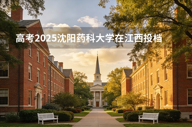 高考2025沈阳药科大学在江西投档分数线（2026参考）