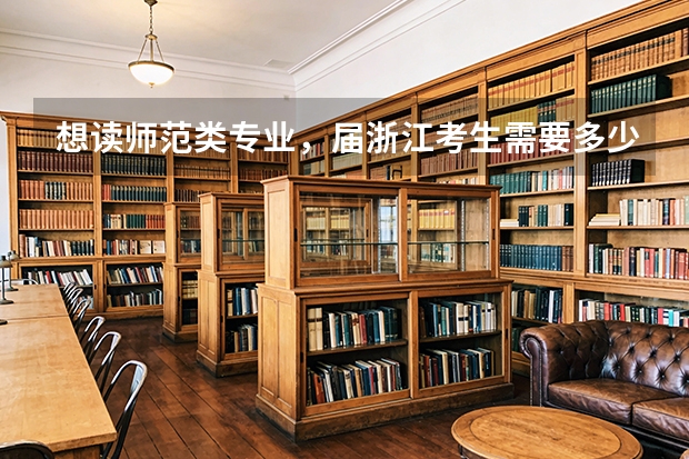 想读师范类专业，届浙江考生需要多少分？