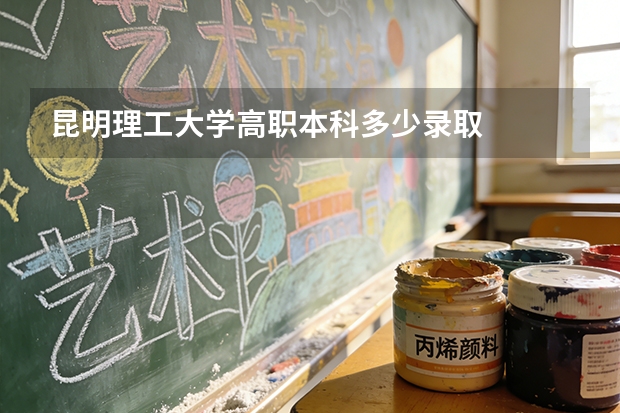 昆明理工大学高职本科多少录取