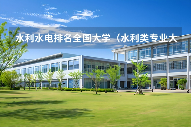 水利水电排名全国大学（水利类专业大学排名）