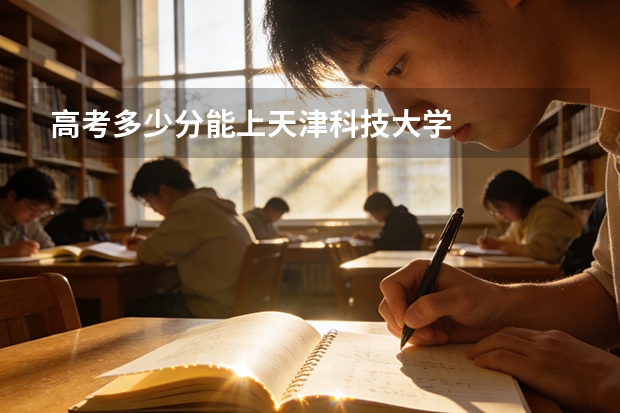高考多少分能上天津科技大学