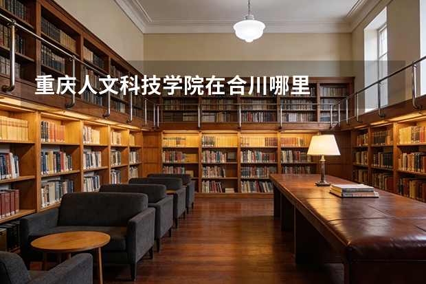 重庆人文科技学院在合川哪里