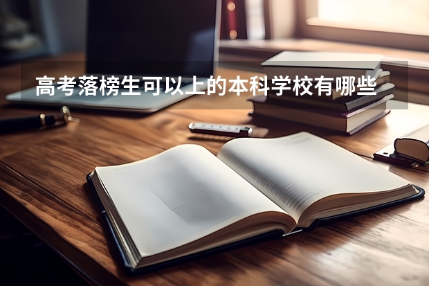 高考落榜生可以上的本科学校有哪些 都有什么