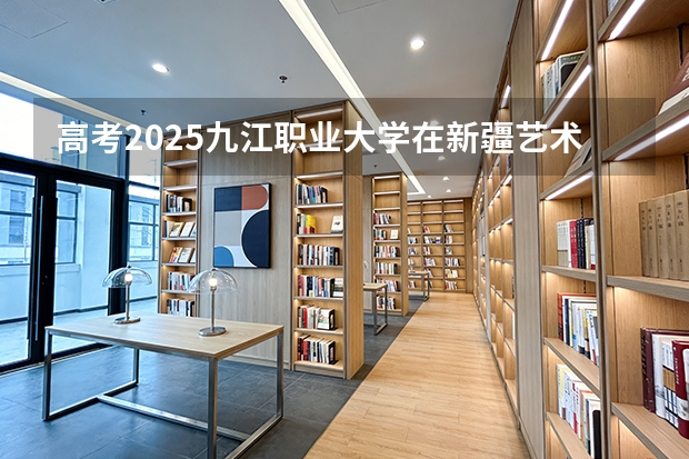 高考2025九江职业大学在新疆艺术类投档分数线（2026参考）