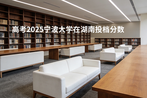 高考2025宁波大学在湖南投档分数线（2026参考）