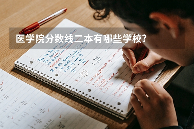 医学院分数线二本有哪些学校?