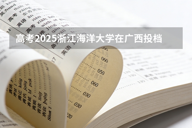高考2025浙江海洋大学在广西投档分数线（2026参考）