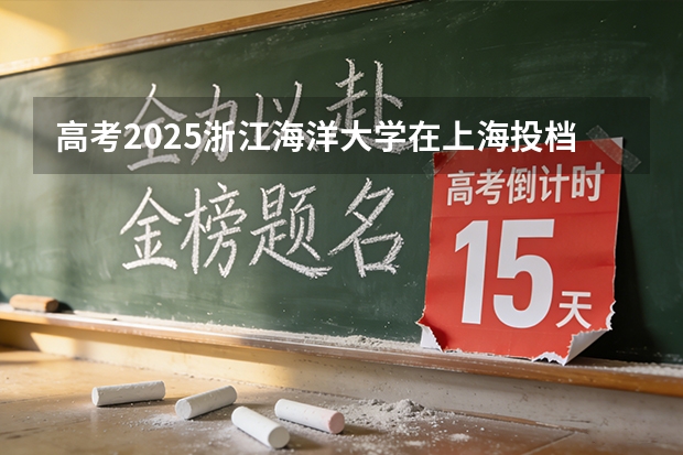 高考2025浙江海洋大学在上海投档分数线（2026参考）
