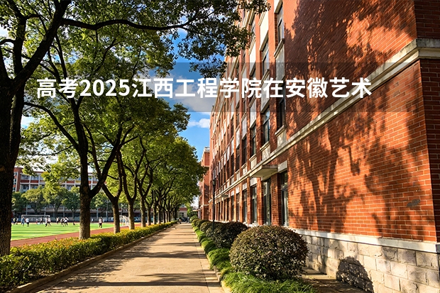 高考2025江西工程学院在安徽艺术类投档分数线（2026参考）