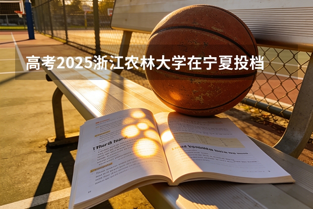 高考2025浙江农林大学在宁夏投档分数线（2026参考）