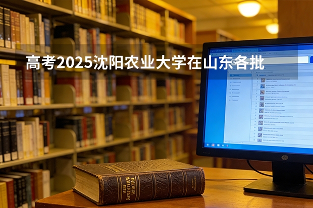 高考2025沈阳农业大学在山东各批次选科要求（2026参考）