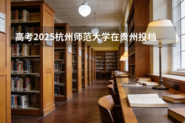 高考2025杭州师范大学在贵州投档分数线（2026参考）