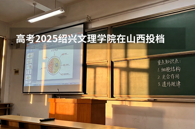 高考2025绍兴文理学院在山西投档分数线（2026参考）