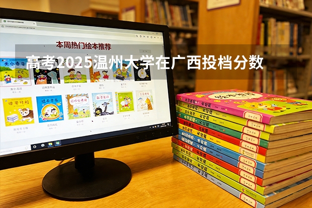 高考2025温州大学在广西投档分数线（2026参考）