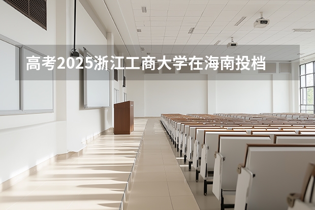 高考2025浙江工商大学在海南投档分数线（2026参考）