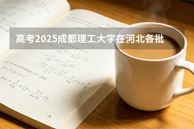 高考2025成都理工大学在河北各批次选科要求（2026参考）