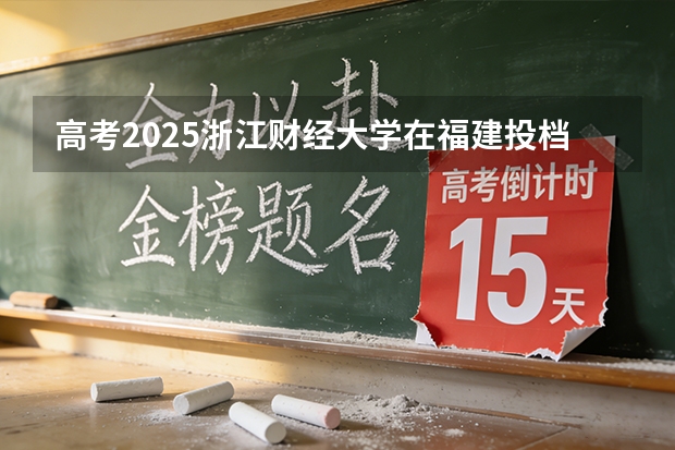 高考2025浙江财经大学在福建投档分数线（2026参考）