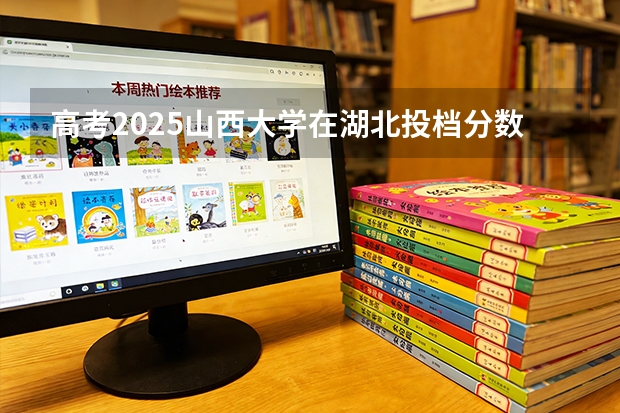 高考2025山西大学在湖北投档分数线（2026参考）