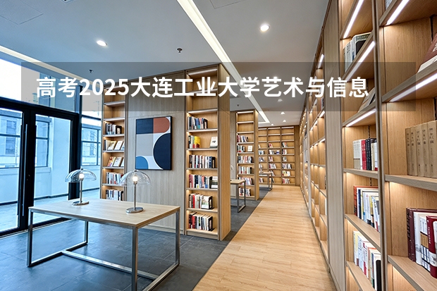 高考2025大连工业大学艺术与信息工程学院在宁夏艺术类投档分数线（2026参考）