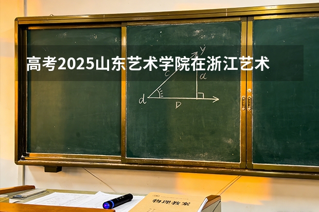 高考2025山东艺术学院在浙江艺术类投档分数线（2026参考）
