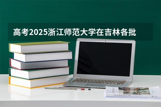 高考2025浙江师范大学在吉林各批次选科要求（2026参考）