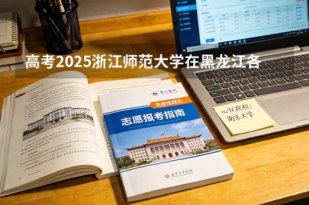 高考2025浙江师范大学在黑龙江各批次选科要求（2026参考）