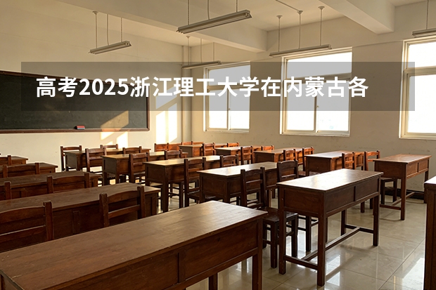高考2025浙江理工大学在内蒙古各批次选科要求（2026参考）