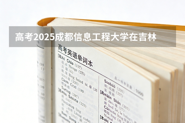 高考2025成都信息工程大学在吉林投档分数线（2026参考）