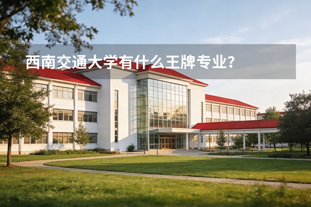 西南交通大学有什么王牌专业？