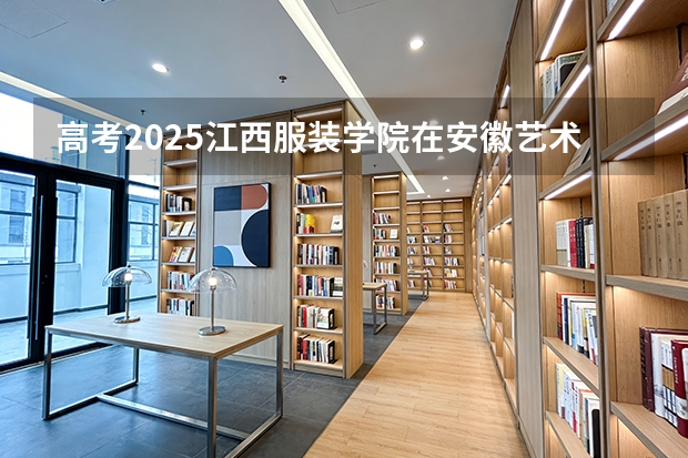 高考2025江西服装学院在安徽艺术类投档分数线（2026参考）