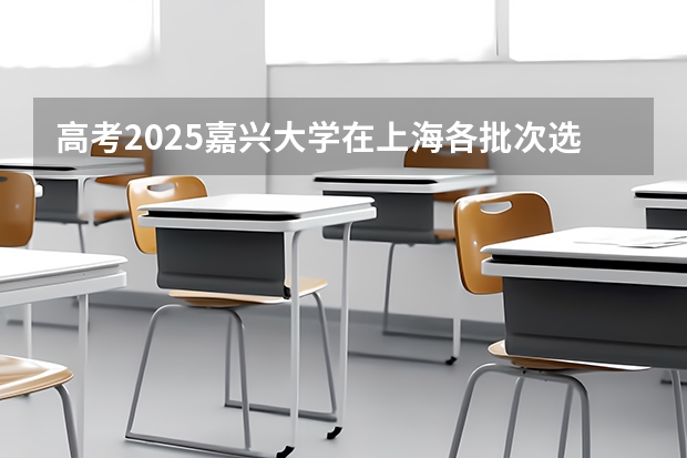 高考2025嘉兴大学在上海各批次选科要求（2026参考）
