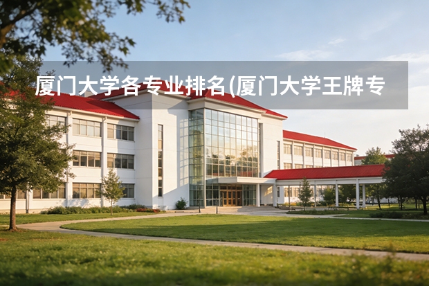 厦门大学各专业排名(厦门大学王牌专业有哪些)