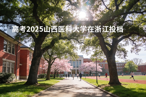 高考2025山西医科大学在浙江投档分数线（2026参考）