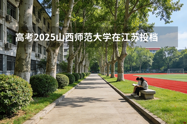 高考2025山西师范大学在江苏投档分数线（2026参考）