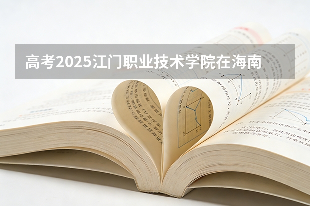 高考2025江门职业技术学院在海南艺术类投档分数线（2026参考）