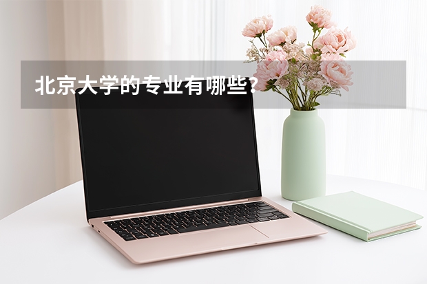 北京大学的专业有哪些？