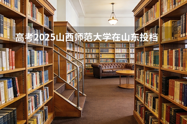 高考2025山西师范大学在山东投档分数线（2026参考）