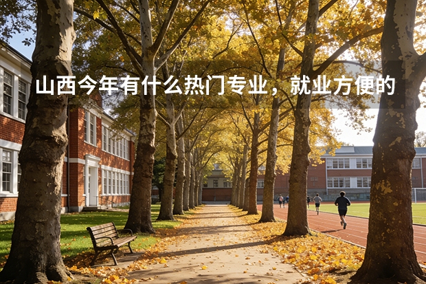 山西今年有什么热门专业，就业方便的，谢谢，多列点，好选择