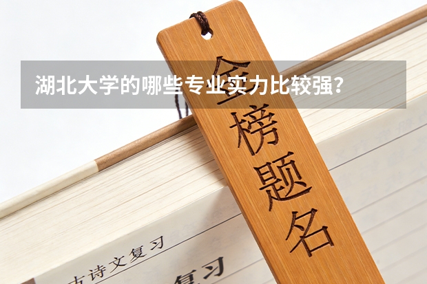 湖北大学的哪些专业实力比较强？