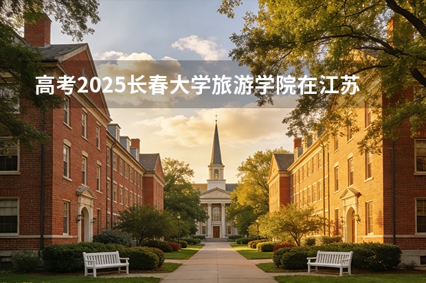 高考2025长春大学旅游学院在江苏艺术类投档分数线（2026参考）