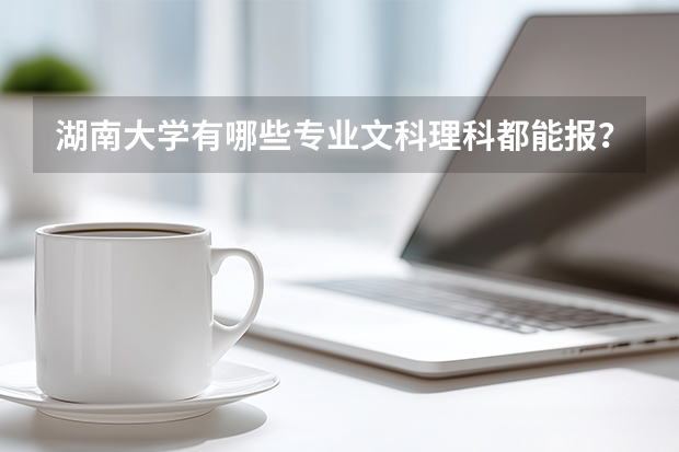 湖南大学有哪些专业文科理科都能报？