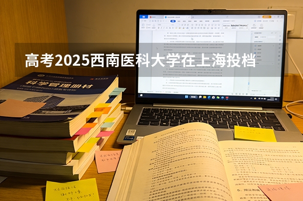 高考2025西南医科大学在上海投档分数线（2026参考）