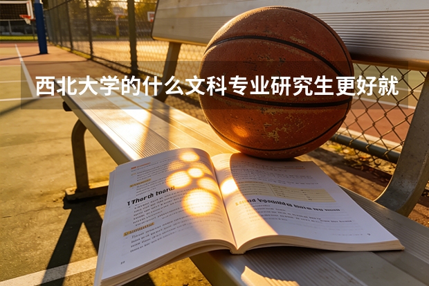 西北大学的什么文科专业研究生更好就业啊？？