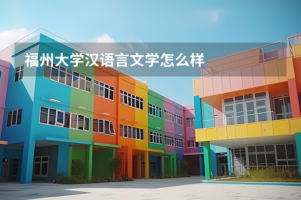 福州大学汉语言文学怎么样
